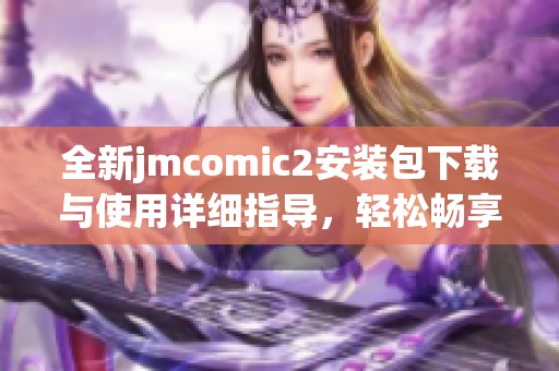 全新jmcomic2安裝包下載與使用詳細(xì)指導(dǎo)，輕松暢享漫畫世界