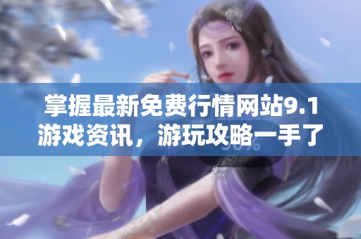 掌握最新免費(fèi)行情網(wǎng)站9.1游戲資訊，游玩攻略一手了解