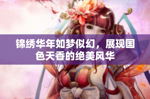 錦繡華年如夢似幻，展現(xiàn)國色天香的絕美風(fēng)華