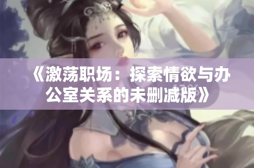 《激蕩職場：探索情欲與辦公室關(guān)系的未刪減版》