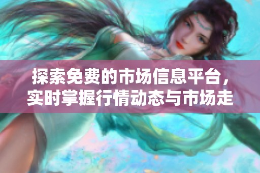 探索免費(fèi)的市場(chǎng)信息平臺(tái)，實(shí)時(shí)掌握行情動(dòng)態(tài)與市場(chǎng)走勢(shì)
