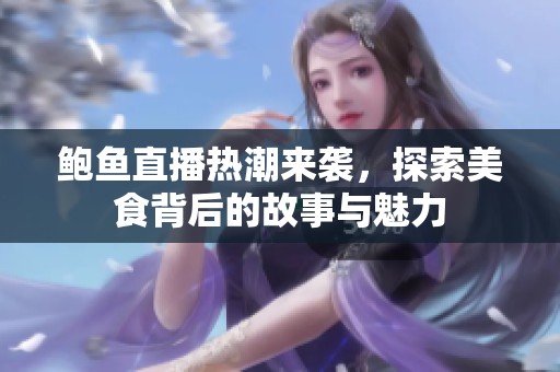 鮑魚直播熱潮來(lái)襲，探索美食背后的故事與魅力