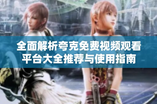 全面解析夸克免費視頻觀看平臺大全推薦與使用指南
