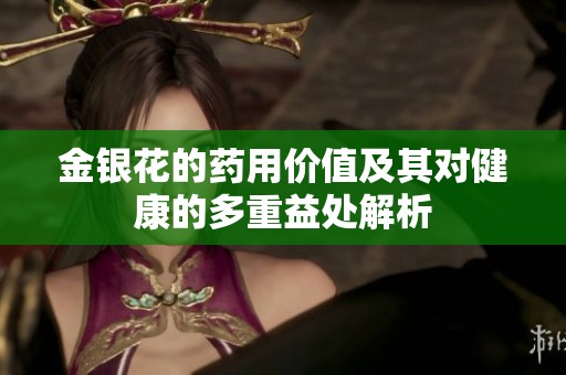金銀花的藥用價(jià)值及其對(duì)健康的多重益處解析