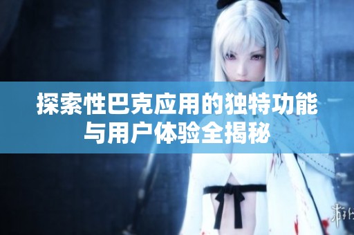 探索性巴克應用的獨特功能與用戶體驗全揭秘
