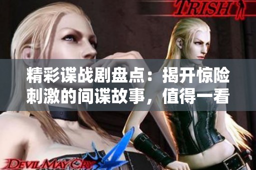 精彩諜戰(zhàn)劇盤(pán)點(diǎn)：揭開(kāi)驚險(xiǎn)刺激的間諜故事，值得一看！