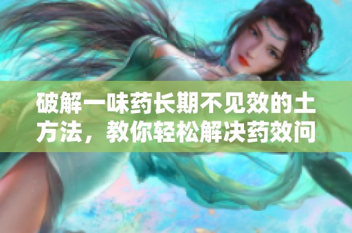 破解一味藥長期不見效的土方法，教你輕松解決藥效問題
