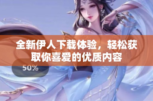 全新伊人下載體驗，輕松獲取你喜愛的優(yōu)質(zhì)內(nèi)容
