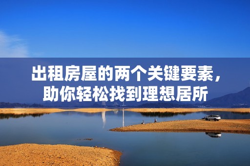 出租房屋的兩個關(guān)鍵要素，助你輕松找到理想居所