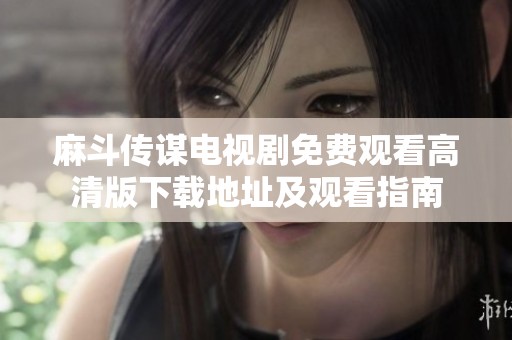 麻斗傳謀電視劇免費(fèi)觀看高清版下載地址及觀看指南