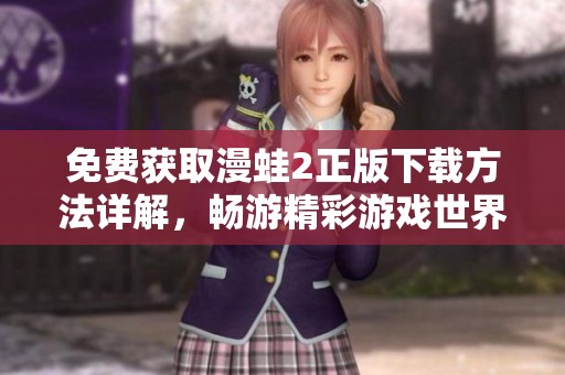 免費獲取漫蛙2正版下載方法詳解，暢游精彩游戲世界