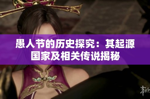 愚人節(jié)的歷史探究：其起源國家及相關(guān)傳說揭秘