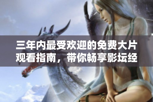 三年內(nèi)最受歡迎的免費(fèi)大片觀看指南，帶你暢享影壇經(jīng)典之作