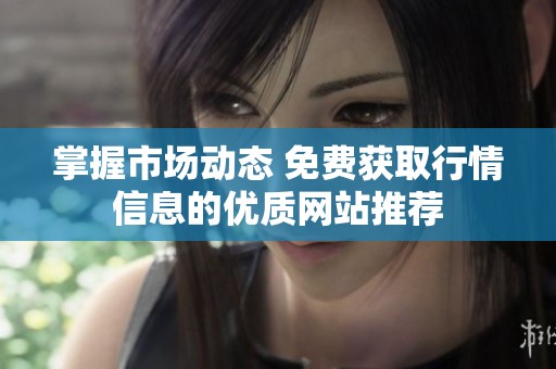 掌握市場動態(tài) 免費獲取行情信息的優(yōu)質網(wǎng)站推薦