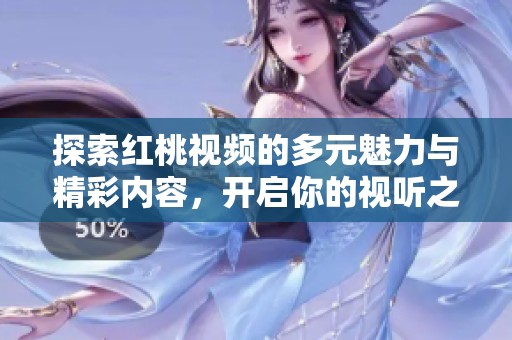 探索紅桃視頻的多元魅力與精彩內(nèi)容，開啟你的視聽之旅