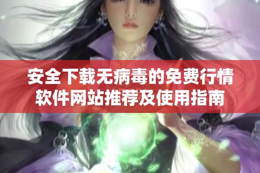 安全下載無病毒的免費行情軟件網(wǎng)站推薦及使用指南