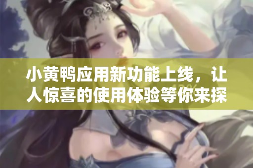 小黃鴨應(yīng)用新功能上線，讓人驚喜的使用體驗(yàn)等你來探索