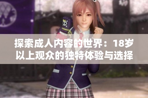探索成人內(nèi)容的世界：18歲以上觀眾的獨特體驗與選擇