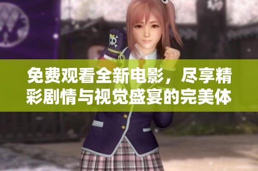 免費(fèi)觀看全新電影，盡享精彩劇情與視覺盛宴的完美體驗(yàn)