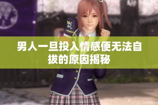 男人一旦投入情感便無(wú)法自拔的原因揭秘
