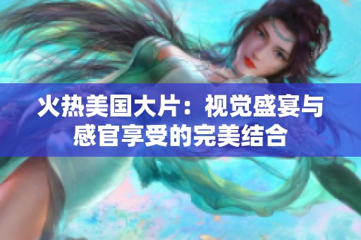 火熱美國大片：視覺盛宴與感官享受的完美結合