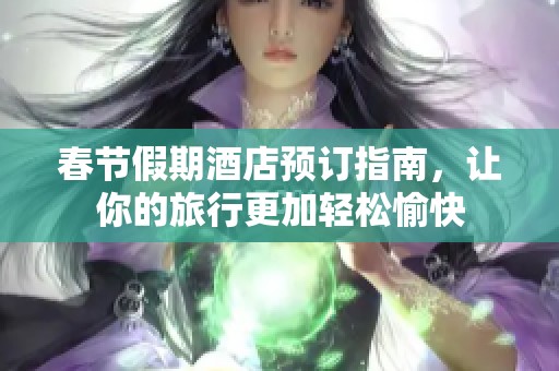 春節(jié)假期酒店預訂指南，讓你的旅行更加輕松愉快