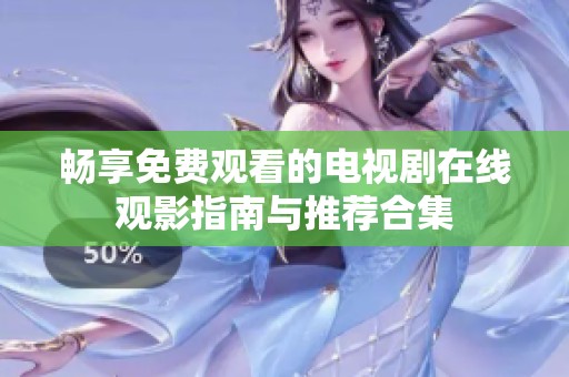 暢享免費(fèi)觀看的電視劇在線觀影指南與推薦合集