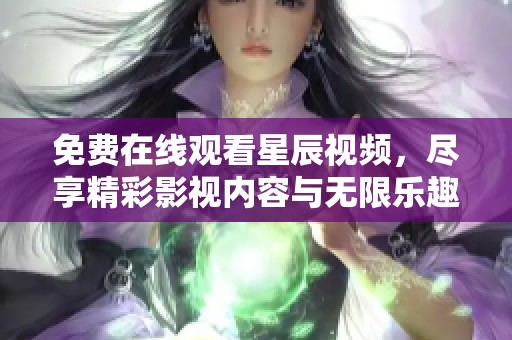 免費(fèi)在線觀看星辰視頻，盡享精彩影視內(nèi)容與無限樂趣