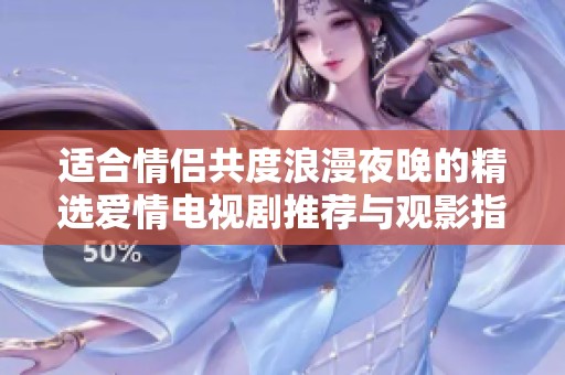 適合情侶共度浪漫夜晚的精選愛(ài)情電視劇推薦與觀影指南