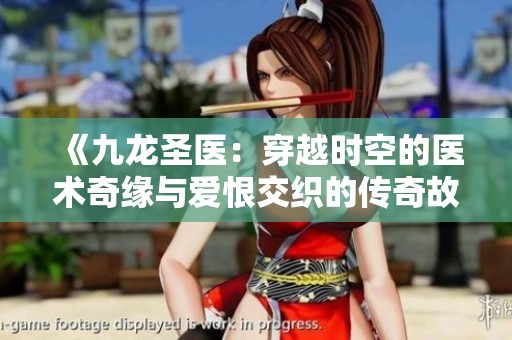 《九龍圣醫(yī)：穿越時空的醫(yī)術(shù)奇緣與愛恨交織的傳奇故事》