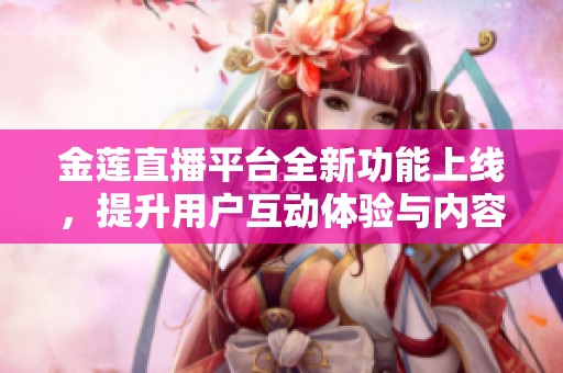 金蓮直播平臺全新功能上線，提升用戶互動體驗與內(nèi)容創(chuàng)作樂趣