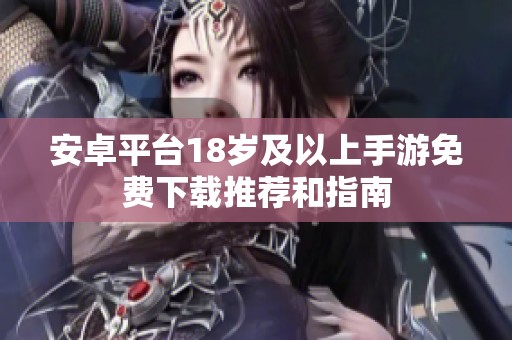 安卓平臺(tái)18歲及以上手游免費(fèi)下載推薦和指南