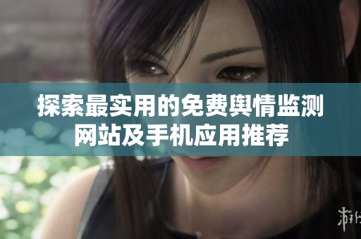 探索最實(shí)用的免費(fèi)輿情監(jiān)測(cè)網(wǎng)站及手機(jī)應(yīng)用推薦