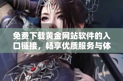 免費(fèi)下載黃金網(wǎng)站軟件的入口鏈接，暢享優(yōu)質(zhì)服務(wù)與體驗(yàn)