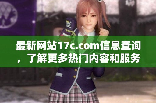 最新網(wǎng)站17c.com信息查詢，了解更多熱門內(nèi)容和服務(wù)詳情