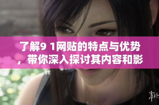 了解9 1網(wǎng)貼的特點與優(yōu)勢，帶你深入探討其內(nèi)容和影響力