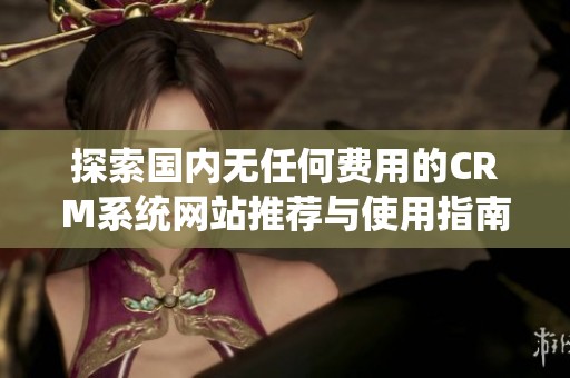 探索國內(nèi)無任何費用的CRM系統(tǒng)網(wǎng)站推薦與使用指南