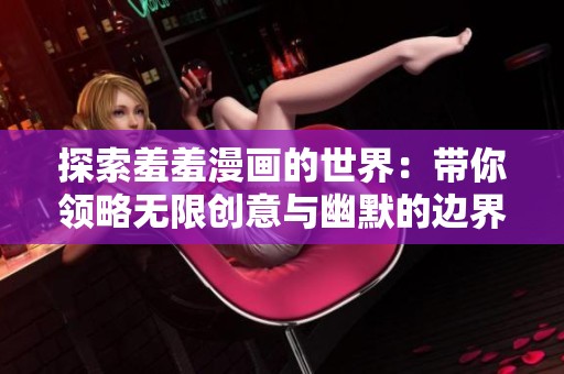 探索羞羞漫畫的世界：帶你領略無限創(chuàng)意與幽默的邊界
