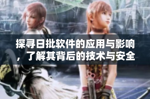探尋日批軟件的應(yīng)用與影響，了解其背后的技術(shù)與安全性問題