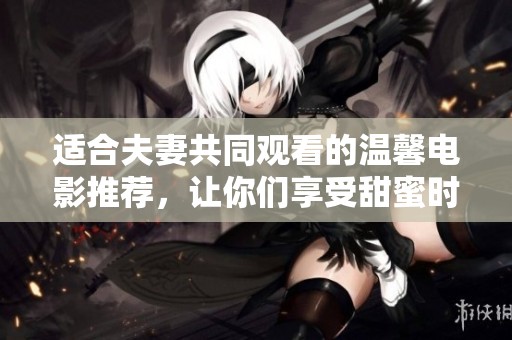 適合夫妻共同觀看的溫馨電影推薦，讓你們享受甜蜜時(shí)光