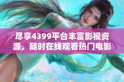 盡享4399平臺豐富影視資源，隨時在線觀看熱門電影和精彩劇集