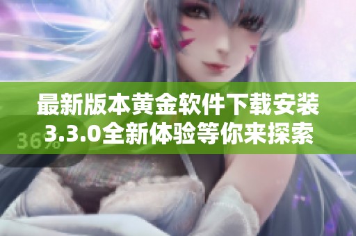 最新版本黃金軟件下載安裝3.3.0全新體驗(yàn)等你來(lái)探索