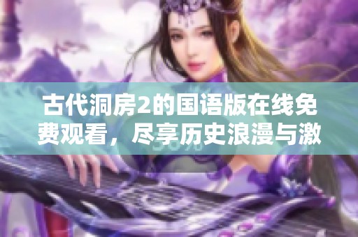古代洞房2的國(guó)語(yǔ)版在線免費(fèi)觀看，盡享歷史浪漫與激情情節(jié)
