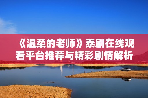 《溫柔的老師》泰劇在線觀看平臺推薦與精彩劇情解析