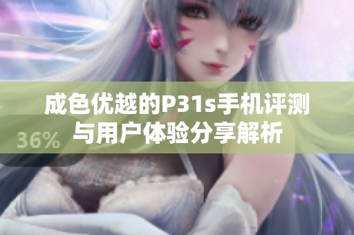 成色優(yōu)越的P31s手機(jī)評(píng)測(cè)與用戶體驗(yàn)分享解析