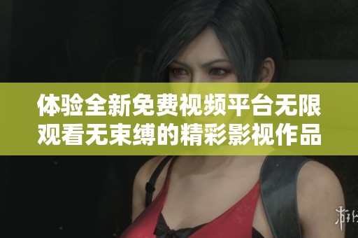 體驗(yàn)全新免費(fèi)視頻平臺(tái)無(wú)限觀看無(wú)束縛的精彩影視作品