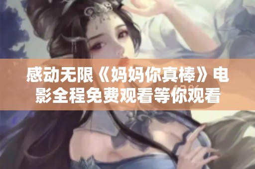 感動(dòng)無限《媽媽你真棒》電影全程免費(fèi)觀看等你觀看