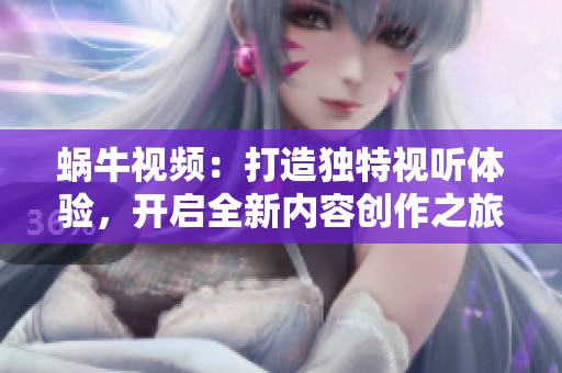 蝸牛視頻：打造獨(dú)特視聽(tīng)體驗(yàn)，開啟全新內(nèi)容創(chuàng)作之旅