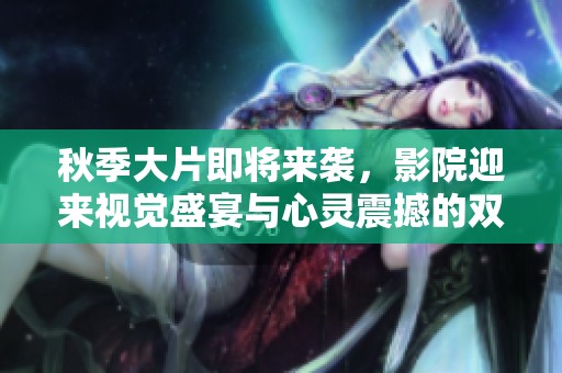 秋季大片即將來(lái)襲，影院迎來(lái)視覺盛宴與心靈震撼的雙重享受