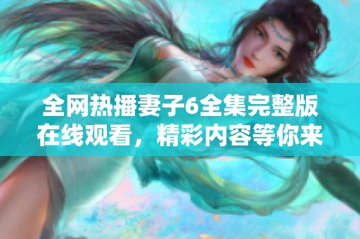 全網(wǎng)熱播妻子6全集完整版在線觀看，精彩內(nèi)容等你來探索